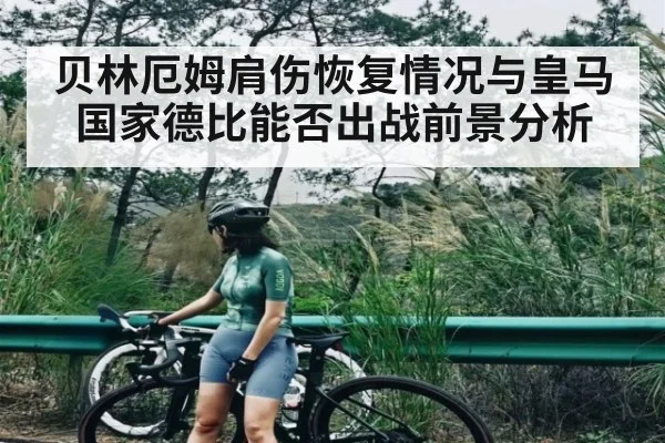 贝林厄姆肩伤恢复情况与皇马国家德比能否出战前景分析
