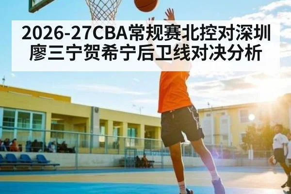 2026-27CBA常规赛北控对深圳廖三宁贺希宁后卫线对决分析